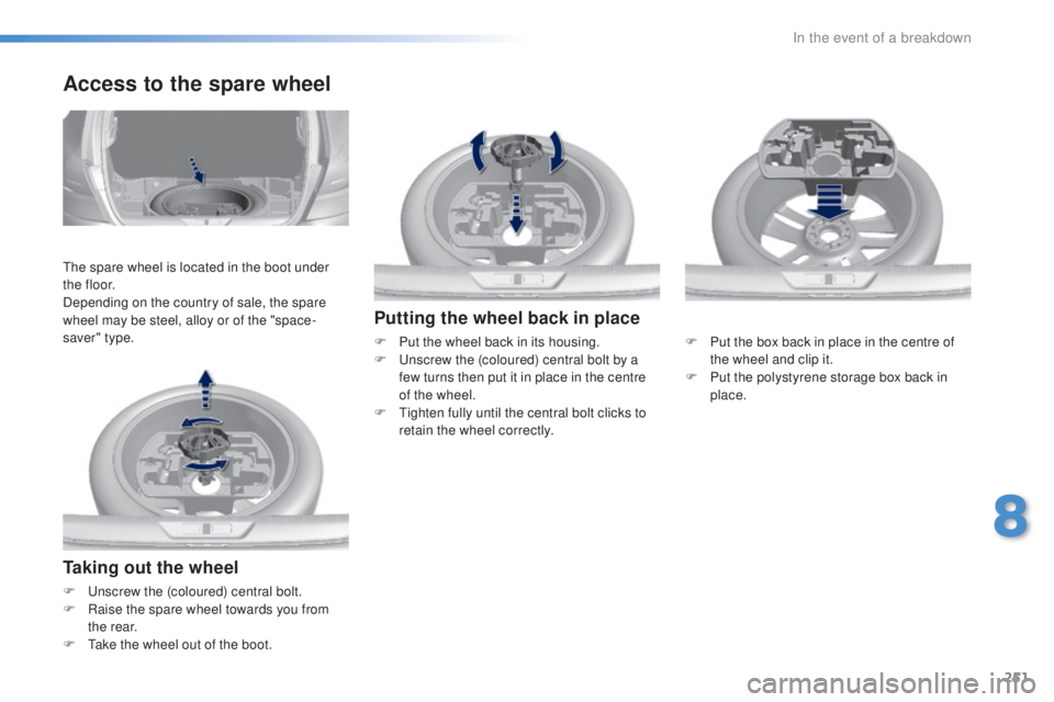 Peugeot 308 2016  Owners Manual 251
308_en_Chap08_en-cas-de-panne_ed02-2015
Taking out the wheel
F  unscrew the (coloured) central bolt.
F Ra ise the spare wheel towards you from 
the rear.
F
 

t
ak
 e the wheel out of the boot.
Ac