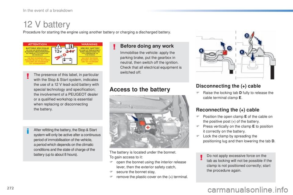 Peugeot 308 2016  Owners Manual 272
308_en_Chap08_en-cas-de-panne_ed02-2015
12 V battery
the battery is located under the bonnet.to ga
in access to it:
F
 op

en the bonnet using the interior release 
lever, then the exterior safety