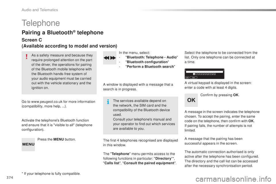Peugeot 308 2016 Owners Manual 374
308_en_Chap10d_RD45_ed02-2015
telephone
Pairing a Bluetooth® telephone
Screen C
(Available according to model and version)
As a safety measure and because they
require prolonged attention on the Peugeot 308 2016 Owners Manual 374
308_en_Chap10d_RD45_ed02-2015
telephone
Pairing a Bluetooth® telephone
Screen C
(Available according to model and version)
As a safety measure and because they
require prolonged attention on the
