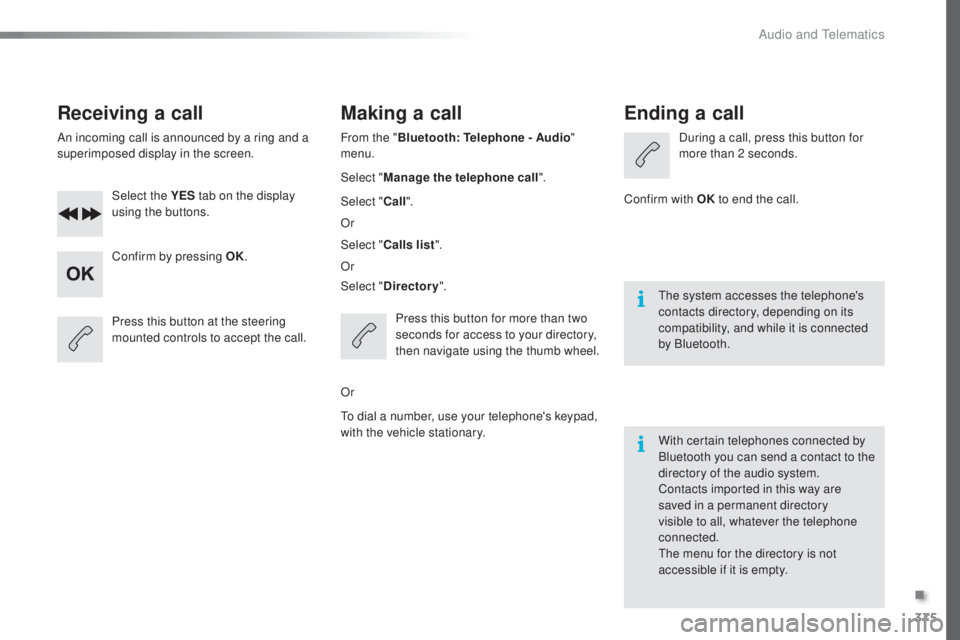 Peugeot 308 2016  Owners Manual 375
308_en_Chap10d_RD45_ed02-2015
Receiving a call
An incoming call is announced by a ring and a 
superimposed display in the screen.Select the YES  tab on the display 
using the buttons.
Confirm by p