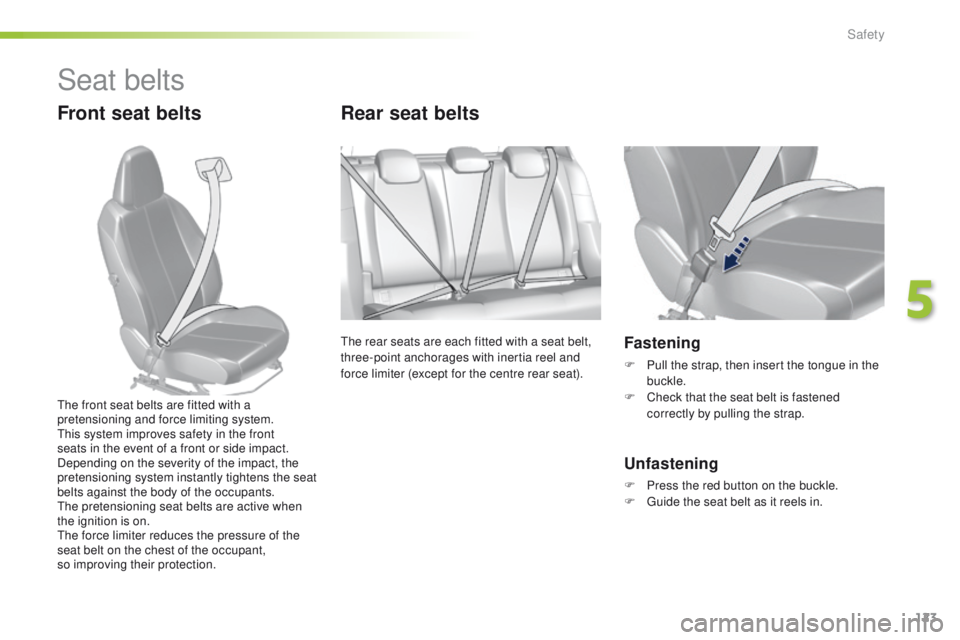 Peugeot 308 2016  Owners Manual - RHD (UK, Australia) 123
Seat belts
Front seat beltsRear seat belts
the rear seats are each fitted with a seat belt, 
three-point anchorages with inertia reel and 
force limiter (except for the centre rear seat).Fastening