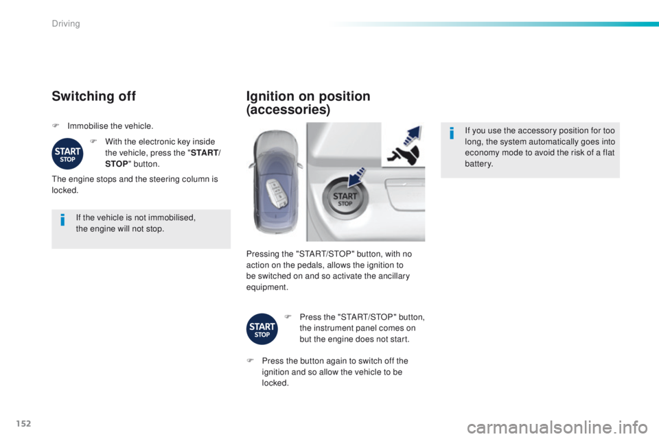 Peugeot 308 2016  Owners Manual - RHD (UK, Australia) 152
If the vehicle is not immobilised,  
the engine will not stop.
Switching off
F Immobilise the vehicle.F  
W
 ith the electronic key inside 
the vehicle, press the " S TA R T/
STOP " button