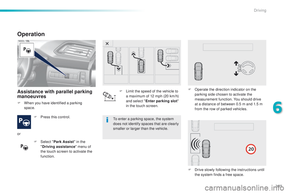 Peugeot 308 2016  Owners Manual - RHD (UK, Australia) 203
Operation
Assistance with parallel parking 
manoeuvres
F Press this control.
F  
Sel
 ect "Park Assist " in the 
" Driving assistance " menu of 
the touch screen to activate the 
f