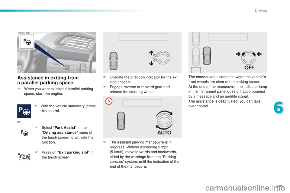 Peugeot 308 2016  Owners Manual - RHD (UK, Australia) 205
Assistance in exiting from 
a parallel parking space
F With the vehicle stationary, press 
this control.
F
 
P
 ress on " Exit parking slot " in 
the touch screen. F
 
O
 perate the direct