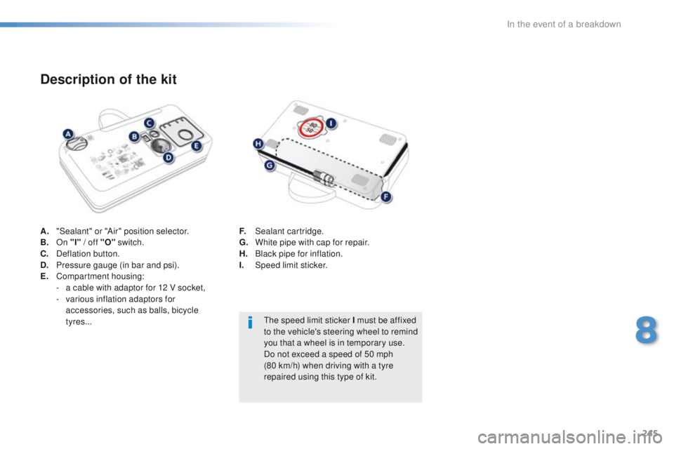 Peugeot 308 2016  Owners Manual - RHD (UK, Australia) 245
A. "Sealant" or "Air" position selector.
B. On "I" / off "O"  switch.
C.
 D

eflation button.
D.
 P

ressure gauge (in bar and psi).
E.
 C

ompartment housing:
-
 
