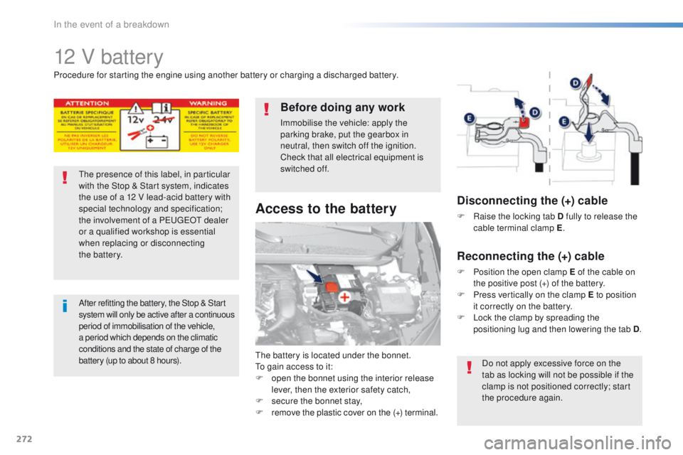 Peugeot 308 2016  Owners Manual - RHD (UK, Australia) 272
12 V battery
the battery is located under the bonnet.to gain access to it:
F
 
o
 pen the bonnet using the interior release 
lever, then the exterior safety catch,
F
 
s
 ecure the bonnet stay,
F
