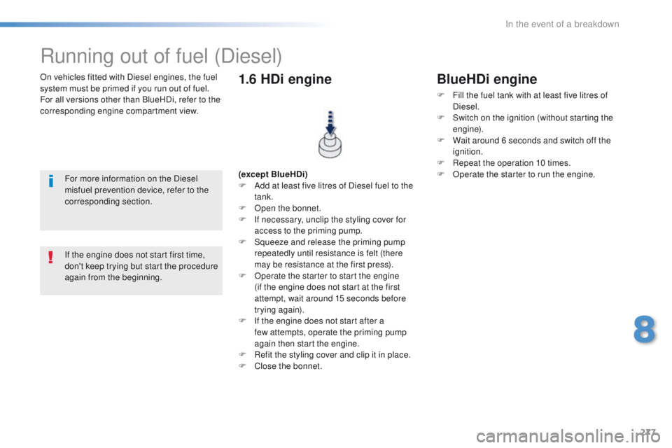 Peugeot 308 2016  Owners Manual - RHD (UK, Australia) 277
On vehicles fitted with Diesel engines, the fuel 
system must be primed if you run out of fuel.
For all versions other than BlueHDi, refer to the 
corresponding engine compartment view.
Running ou