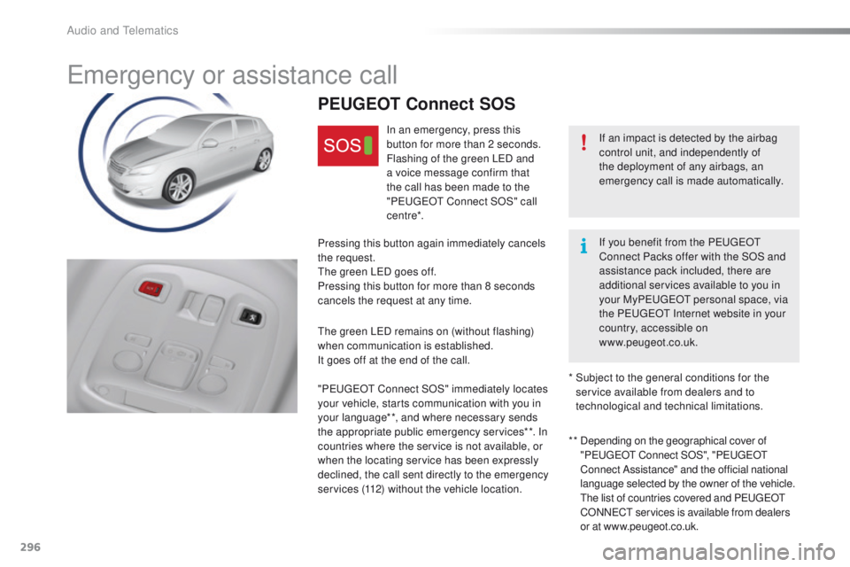 Peugeot 308 2016  Owners Manual - RHD (UK, Australia) 296
emergency or assistance call
If an impact is detected by the airbag 
control unit, and independently of 
the deployment of any airbags, an 
emergency call is made automatically.
PEUGEOT Connect SO
