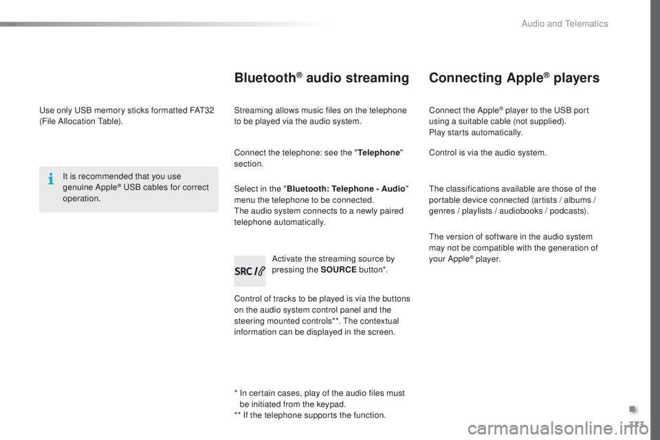 Peugeot 308 2016  Owners Manual - RHD (UK, Australia) 373
use only uS B memory sticks formatted FAt3 2 
(File Allocation  ta ble).
It is recommended that you use 
genuine Apple
® uSB cables for correct 
operation.
* 
 
I
 n certain cases, play of the au
