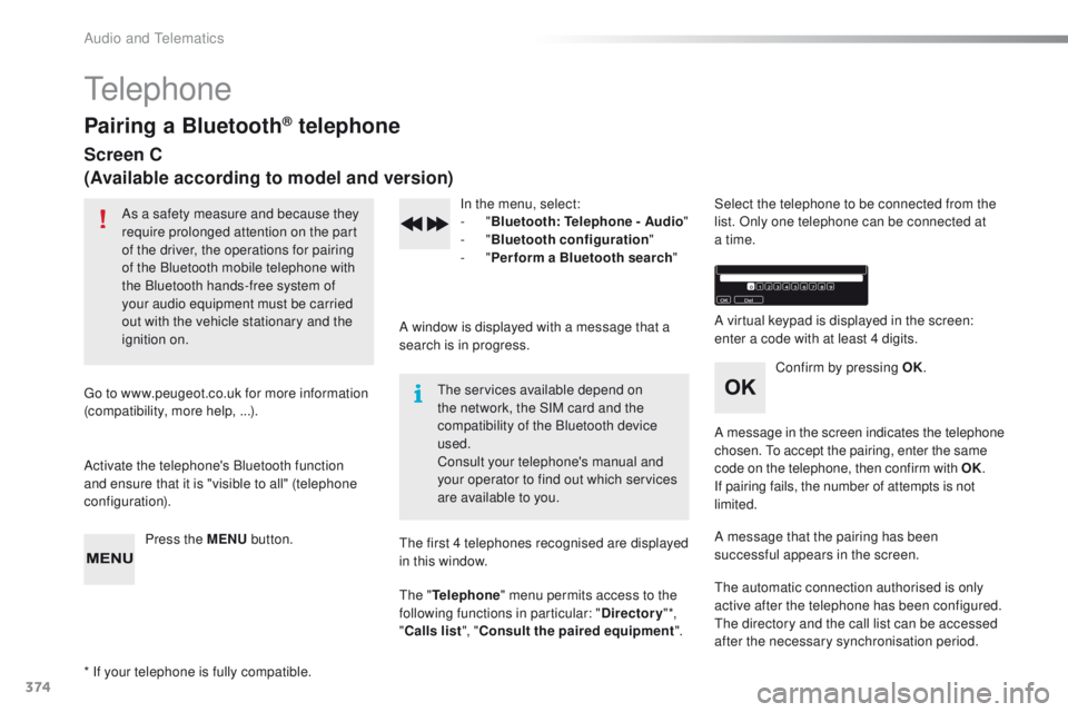 Peugeot 308 2016  Owners Manual - RHD (UK, Australia) 374
telephone
Pairing a Bluetooth® telephone
Screen C
(Available according to model and version)
As a safety measure and because they 
require prolonged attention on the part 
of the driver, the oper