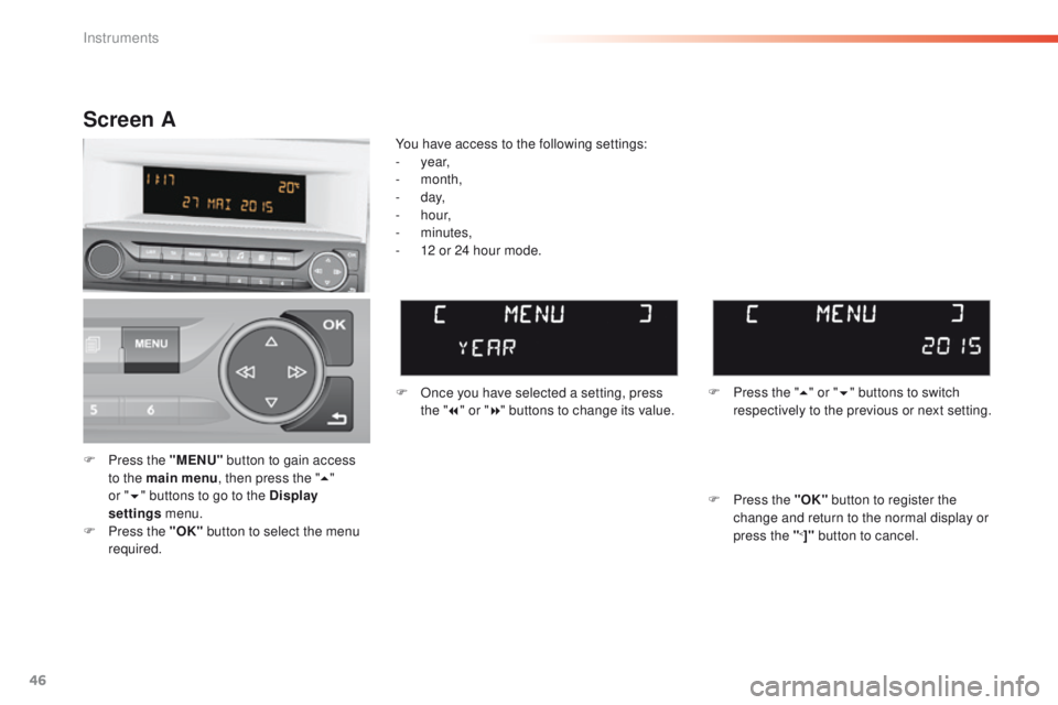 Peugeot 308 2016  Owners Manual - RHD (UK, Australia) 46
F Press the "MENU" button to gain access 
to the main menu , then press the "5" 
or
  "6 "
  buttons to go to the Display 
settings  menu.
F
 
P
 ress the "OK"  butt