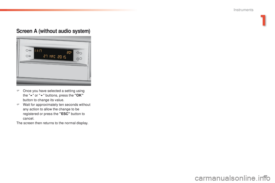 Peugeot 308 2016  Owners Manual - RHD (UK, Australia) 47
Screen A (without audio system)
F Once you have selected a setting using the   "5 " or " 6" buttons, press the "OK"  
button to change its value.
F
 
W
 ait for approximatel