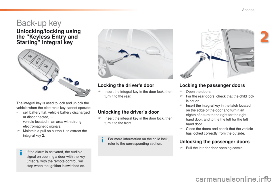 Peugeot 308 2016 Owners Manual - RHD (UK, Australia) 61
Back-up key
Unlocking/locking using
the "Keyless Entry and
Starting" integral key
the integral key is used to lock and unlock the
vehicle when the electronic key cannot operate:
-
c
el Peugeot 308 2016 Owners Manual - RHD (UK, Australia) 61
Back-up key
Unlocking/locking using
the "Keyless Entry and
Starting" integral key
the integral key is used to lock and unlock the
vehicle when the electronic key cannot operate:
-
c
el