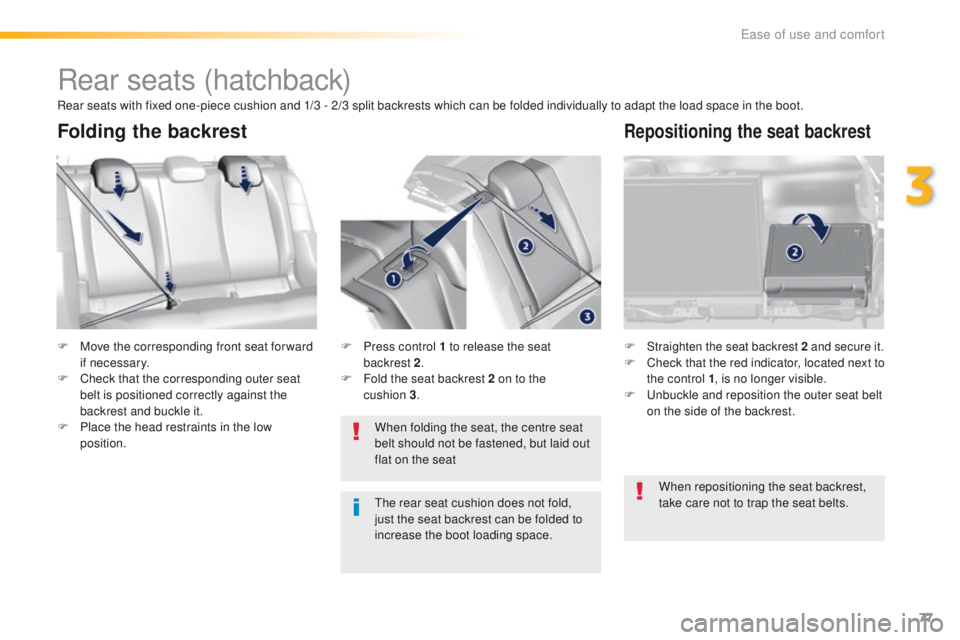 Peugeot 308 2016 Owners Manual - RHD (UK, Australia) 77
Rear seats (hatchback)
F Move the corresponding front seat for ward if necessary.
F
C
heck that the corresponding outer seat
belt is positioned correctly against the
backrest and buckle it.
F
Peugeot 308 2016 Owners Manual - RHD (UK, Australia) 77
Rear seats (hatchback)
F Move the corresponding front seat for ward if necessary.
F
C
heck that the corresponding outer seat
belt is positioned correctly against the
backrest and buckle it.
F