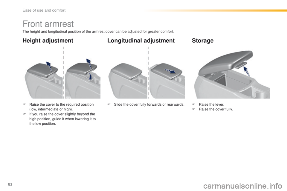 Peugeot 308 2016  Owners Manual - RHD (UK, Australia) 82
Front armrest
the height and longitudinal position of the armrest cover can be adjusted for greater comfort.
F 
R
 aise the cover to the required position 
(low, intermediate or high).
F
 
I
 f you