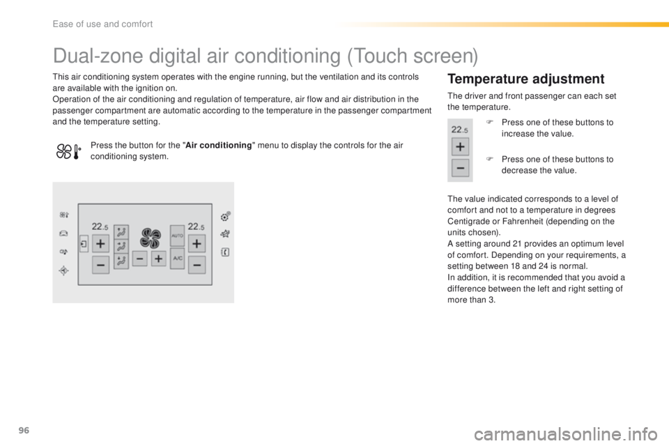 Peugeot 308 2016 Owners Manual - RHD (UK, Australia) 96
Dual-zone digital air conditioning (touch screen)
this air conditioning system operates with the engine running, but the ventilation and its controls
are available with the ignition on.
Operation Peugeot 308 2016 Owners Manual - RHD (UK, Australia) 96
Dual-zone digital air conditioning (touch screen)
this air conditioning system operates with the engine running, but the ventilation and its controls
are available with the ignition on.
Operation