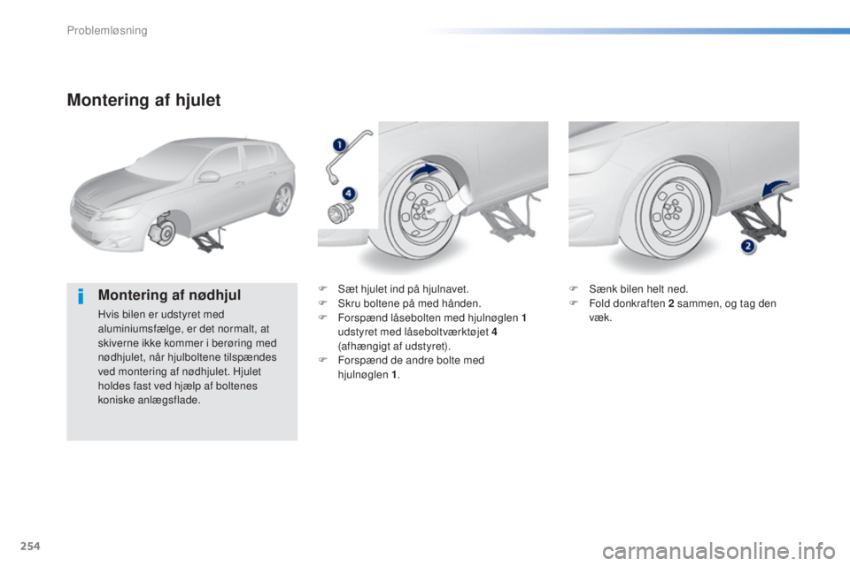 Peugeot 308 2016  Instruktionsbog (in Danish) 254
308_da_Chap08_en-cas-de-panne_ed02-2015
Montering af hjulet
Montering af nødhjul
Hvis bilen er udstyret med 
aluminiumsfælge, er det normalt, at 
skiverne ikke kommer i berøring med 
nødhjulet
