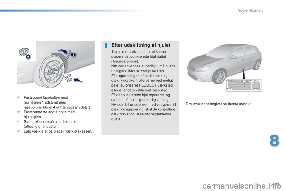 Peugeot 308 2016  Instruktionsbog (in Danish) 255
308_da_Chap08_en-cas-de-panne_ed02-2015
F Fastspænd låsebolten med 
hjulnøglen  1 udstyret med 
låseboltværktøjet
 

4   (afhængigt af udstyr).
F
 
F
 astspænd de andre bolte med  
hjulnø