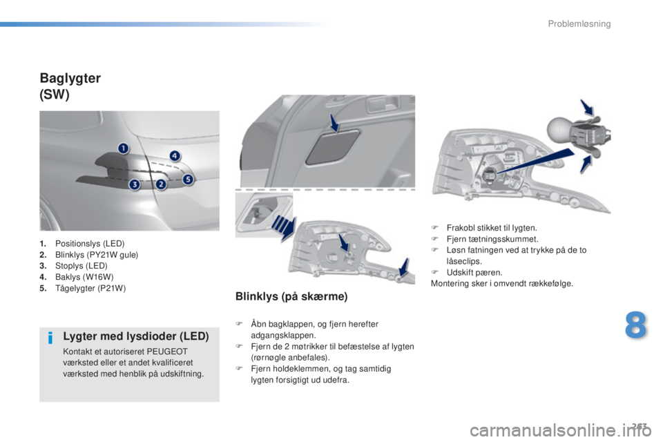 Peugeot 308 2016  Instruktionsbog (in Danish) 263
308_da_Chap08_en-cas-de-panne_ed02-2015
Baglygter
(SW)
Lygter med lysdioder (LED)
Kontakt et autoriseret Pe ugeot  
værksted eller et andet kvalificeret 
værksted med henblik på udskiftning.
Bl