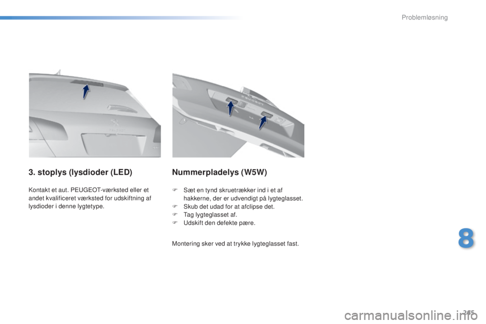 Peugeot 308 2016  Instruktionsbog (in Danish) 265
308_da_Chap08_en-cas-de-panne_ed02-2015
Kontakt et aut. Pe ugeot- værksted eller et 
andet kvalificeret værksted for udskiftning af 
lysdioder i denne lygtetype.
3. stoplys (lysdioder (LED) Numm