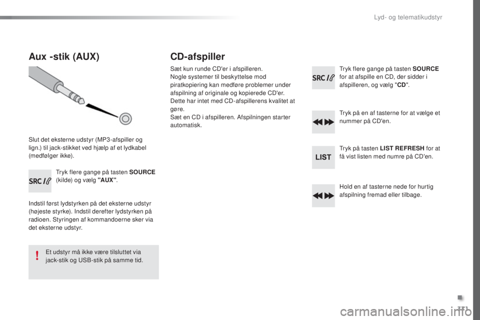 Peugeot 308 2016  Instruktionsbog (in Danish) 371
308_da_Chap10d_RD45_ed02-2015
Aux -stik (AUX)
Slut det eksterne udstyr (MP3 -afspiller og 
lign.) til jack-stikket ved hjælp af et lydkabel 
(medfølger ikke).
tr
yk flere gange på tasten SOURCE