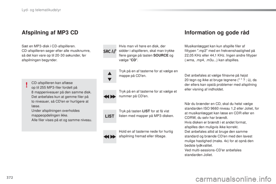 Peugeot 308 2016  Instruktionsbog (in Danish) 372
308_da_Chap10d_RD45_ed02-2015
Musikanlægget kan kun afspille filer af 
filtypen ".mp3" med en frekvenshastighed på 
22,05  KHz eller 44,1 KHz. Ingen andre filtyper 
(.wma, .mp4, .m3u...)