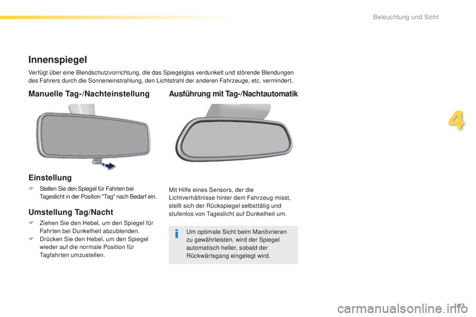 Peugeot 308 2016  Betriebsanleitung (in German) 107
308_de_Chap04_eclairage-et-visibilite_ed02-2015
Innenspiegel
Verfügt über eine Blendschutzvorrichtung, die das Spiegelglas verdunkelt und störende Blendungen 
des Fahrers durch die Sonneneinstr