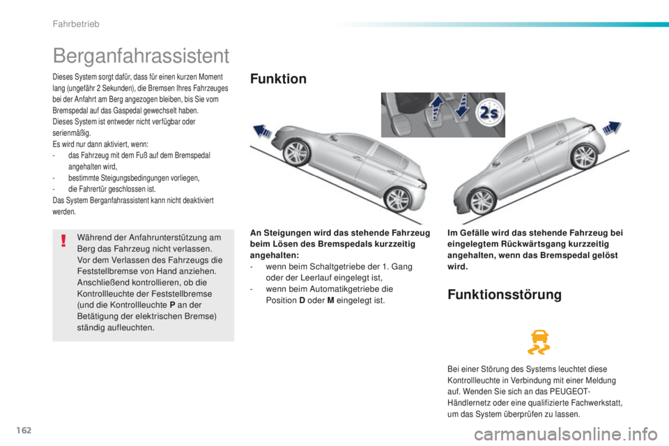 Peugeot 308 2016  Betriebsanleitung (in German) 162
308_de_Chap06_conduite_ed02-2015
Berganfahrassistent
Dieses System sorgt dafür, dass für einen kurzen Moment 
lang (ungefähr 2  Sekunden), die Bremsen Ihres Fahrzeuges 
bei der Anfahrt am Berg 
