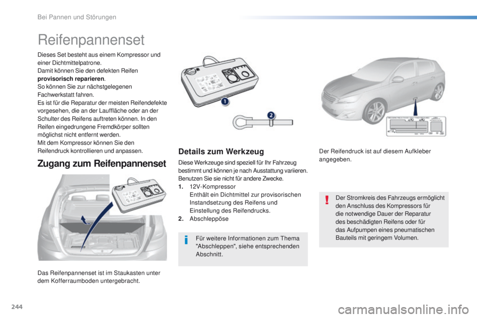 Peugeot 308 2016  Betriebsanleitung (in German) 244
308_de_Chap08_en-cas-de-panne_ed02-2015
Das Reifenpannenset ist im Staukasten unter 
dem Kofferraumboden untergebracht. Dieses Set besteht aus einem Kompressor und 
einer Dichtmittelpatrone.
Damit