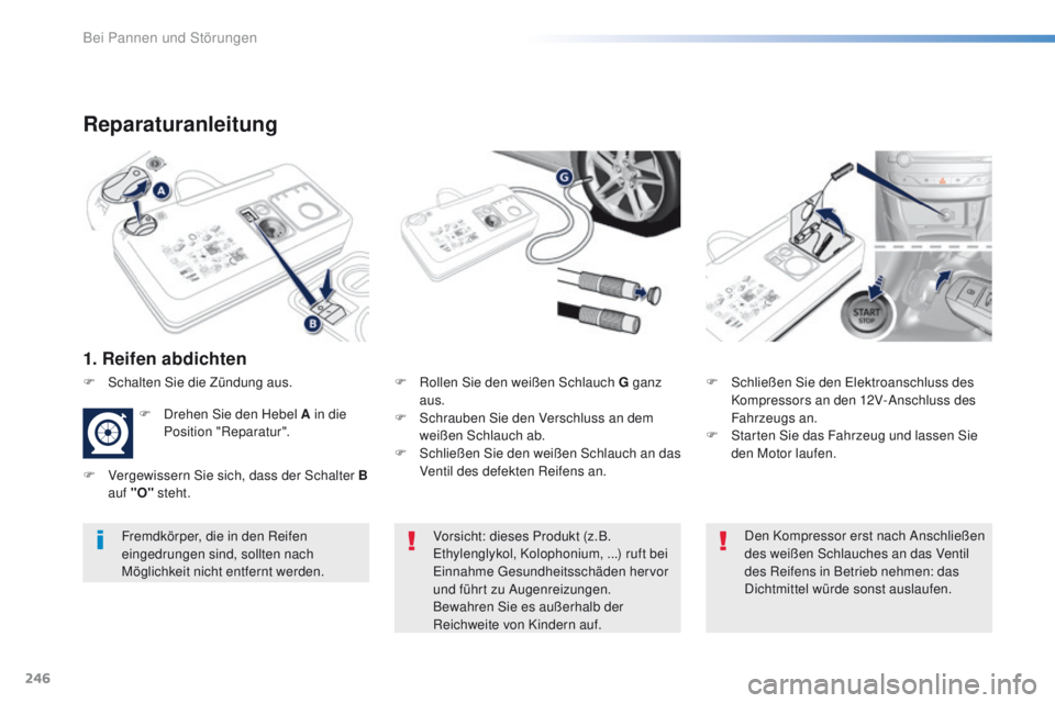 Peugeot 308 2016  Betriebsanleitung (in German) 246
308_de_Chap08_en-cas-de-panne_ed02-2015
Reparaturanleitung
1. Reifen abdichten
F Rollen Sie den weißen Schlauch G ganz 
aus.
F
 
S
 chrauben Sie den Verschluss an dem 
weißen Schlauch ab.
F
 
S
