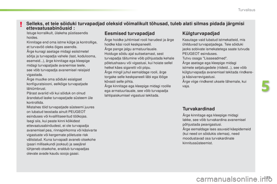 Peugeot 308 2016  Omaniku käsiraamat (in Estonian) 129
308_et_Chap05_securite_ed02-2015
Istuge korralikult, ülakeha püstiasendis 
hoides.
Kinnitage end oma istme külge ja kontrollige, 
et turvavöö oleks õiges asendis.
Ärge kunagi asetage midagi