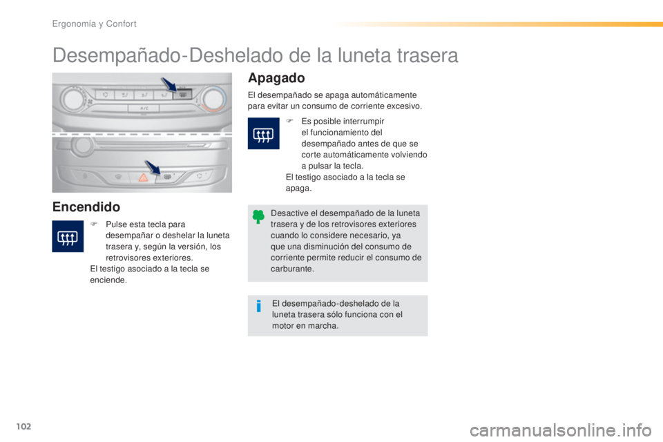 Peugeot 308 2016  Manual del propietario (in Spanish) 102
308_es_Chap03_ergonomie-et-confort_ed02-2015
Desempañado-Deshelado de la luneta trasera
EncendidoApagado
F Pulse esta tecla para 
desempañar o deshelar la luneta 
trasera y, según la versión, 