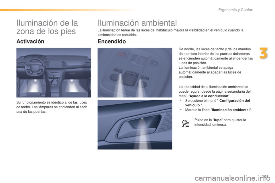 Peugeot 308 2016  Manual del propietario (in Spanish) 105
308_es_Chap03_ergonomie-et-confort_ed02-2015
Iluminación ambiental
La iluminación tenue de las luces del habitáculo mejora la visibilidad en el vehículo cuando la 
luminosidad es reducida.La i