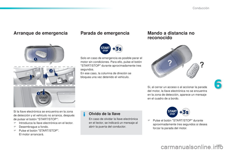 Peugeot 308 2016 Manual del propietario (in Spanish) 153
308_es_Chap06_conduite_ed02-2015
Olvido de la llave
En caso de olvidar la llave electrónica
en el lector, se indicará un mensaje al
abrir la puerta del conductor.
Arranque de emergencia
Si la Peugeot 308 2016 Manual del propietario (in Spanish) 153
308_es_Chap06_conduite_ed02-2015
Olvido de la llave
En caso de olvidar la llave electrónica
en el lector, se indicará un mensaje al
abrir la puerta del conductor.
Arranque de emergencia
Si la