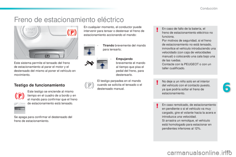 Peugeot 308 2016 Manual del propietario (in Spanish) 155
308_es_Chap06_conduite_ed02-2015
Freno de estacionamiento eléctrico
No deje a un niño solo en el interior
del vehículo con el contacto puesto,
ya que podría soltar el freno de
estacionamien Peugeot 308 2016 Manual del propietario (in Spanish) 155
308_es_Chap06_conduite_ed02-2015
Freno de estacionamiento eléctrico
No deje a un niño solo en el interior
del vehículo con el contacto puesto,
ya que podría soltar el freno de
estacionamien