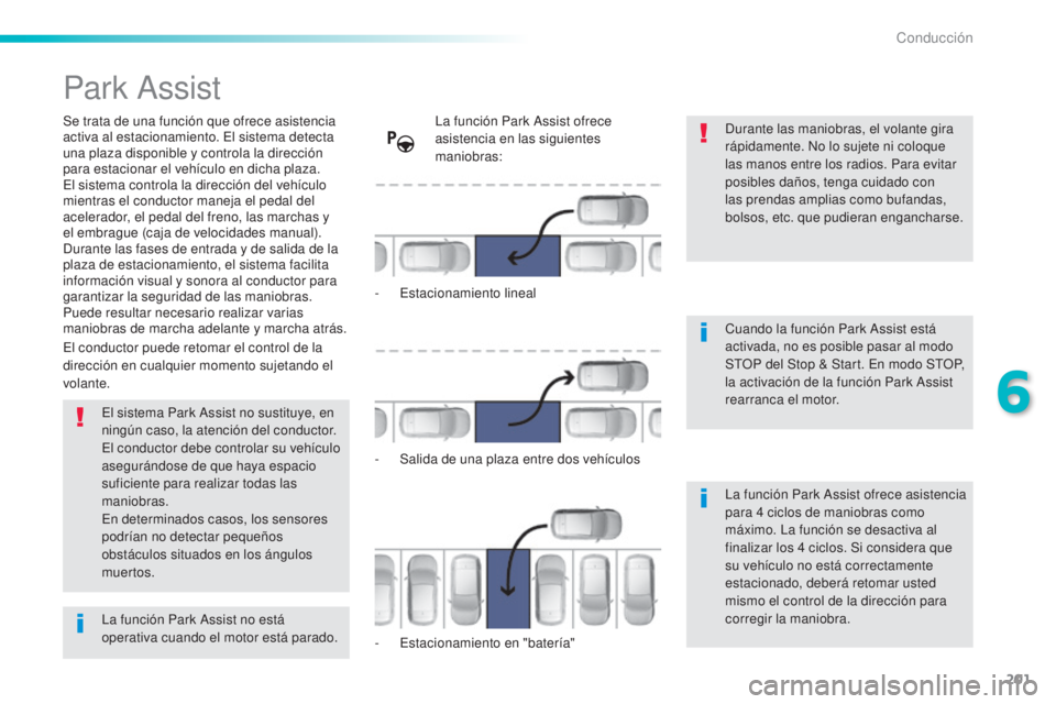 Peugeot 308 2016  Manual del propietario (in Spanish) 201
308_es_Chap06_conduite_ed02-2015
Park Assist
Se trata de una función que ofrece asistencia 
activa al estacionamiento. El sistema detecta 
una plaza disponible y controla la dirección 
para esta