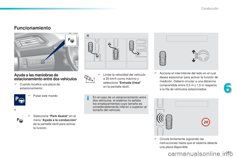 Peugeot 308 2016  Manual del propietario (in Spanish) 203
308_es_Chap06_conduite_ed02-2015
Funcionamiento
Ayuda a las maniobras de 
estacionamiento entre dos vehículos
F Pulse este mando
F  
Sel
 eccione " Park Assist " en el 
menú " Ayuda 