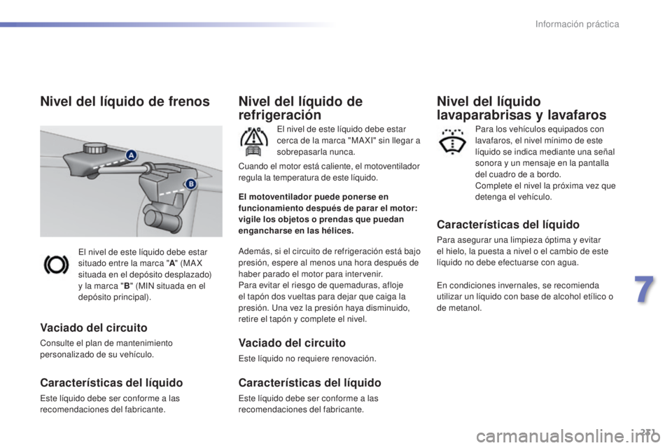 Peugeot 308 2016  Manual del propietario (in Spanish) 231
308_es_Chap07_info-pratiques_ed02-2015
El nivel de este líquido debe estar 
situado entre la marca "A" (MA X 
situada en el depósito desplazado) 
y la marca " B" (MIN situada en 
