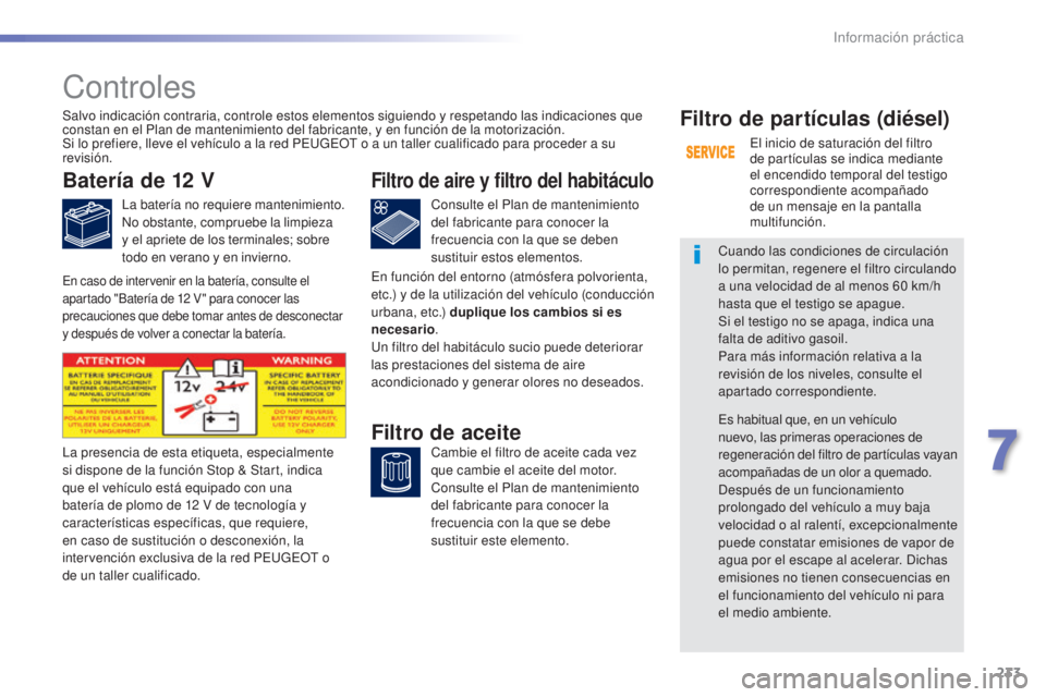 Peugeot 308 2016  Manual del propietario (in Spanish) 233
308_es_Chap07_info-pratiques_ed02-2015
Controles
Batería de 12 V
La batería no requiere mantenimiento.
No obstante, compruebe la limpieza 
y el apriete de los terminales; sobre 
todo en verano y