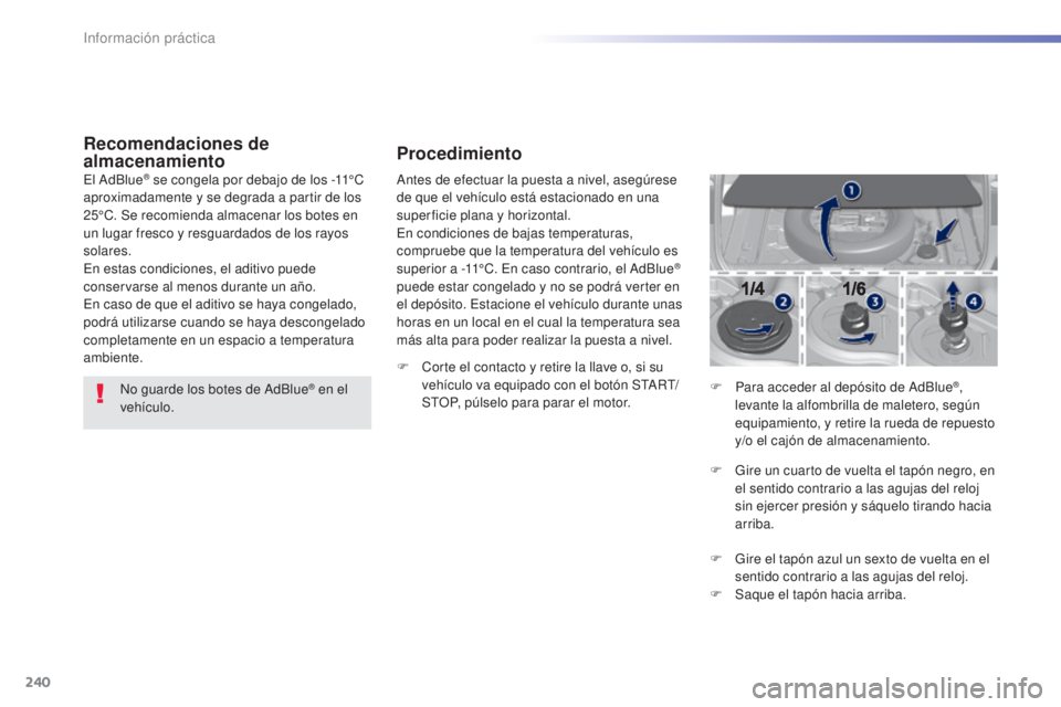 Peugeot 308 2016  Manual del propietario (in Spanish) 240
308_es_Chap07_info-pratiques_ed02-2015
Recomendaciones de 
almacenamiento
No guarde los botes de AdBlue® en el 
vehículo.
El AdBlue
® se congela por debajo de los -11°C 
aproximadamente y se d