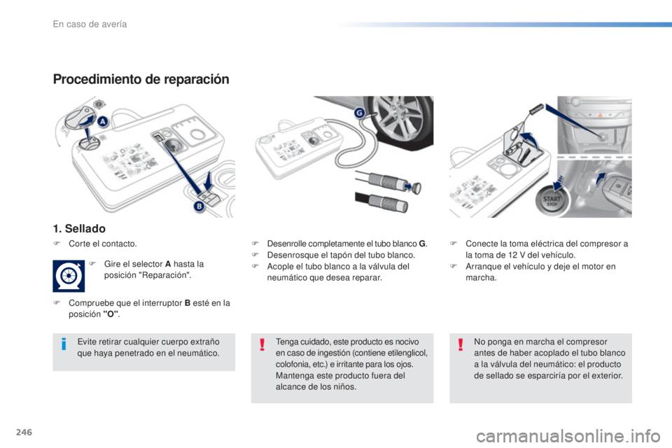 Peugeot 308 2016  Manual del propietario (in Spanish) 246
308_es_Chap08_En-cas-de-panne_ed02-2015
Procedimiento de reparación
1. Sellado
F Desenrolle completamente el tubo blanco G.
F  D esenrosque el tapón del tubo blanco.
F
 
A
 cople el tubo blanco 