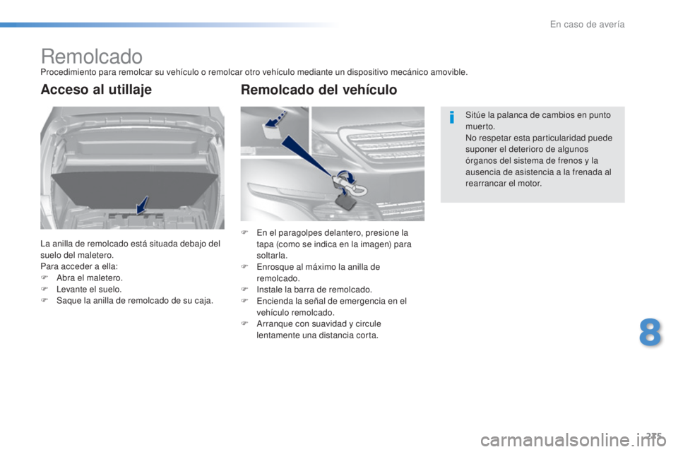 Peugeot 308 2016  Manual del propietario (in Spanish) 275
308_es_Chap08_En-cas-de-panne_ed02-2015
RemolcadoProcedimiento para remolcar su vehículo o remolcar otro vehículo mediante un dispositivo mecánico amovible.
Acceso al utillaje
La anilla de remo