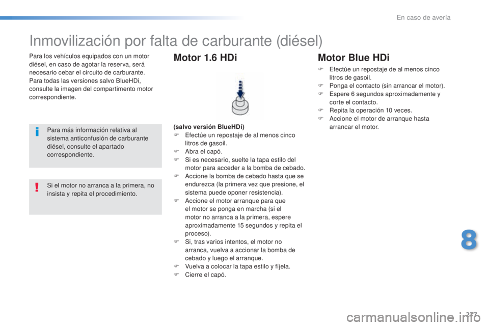 Peugeot 308 2016  Manual del propietario (in Spanish) 277
308_es_Chap08_En-cas-de-panne_ed02-2015
Para los vehículos equipados con un motor 
diésel, en caso de agotar la reserva, será 
necesario cebar el circuito de carburante.
Para todas las versione