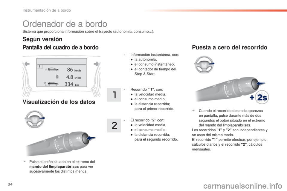 Peugeot 308 2016  Manual del propietario (in Spanish) 34
Sistema que proporciona información sobre el trayecto (autonomía, consumo…).
Ordenador de a bordo
Pantalla del cuadro de a bordo
Visualización de los datos
F Pulse el botón situado en el extr