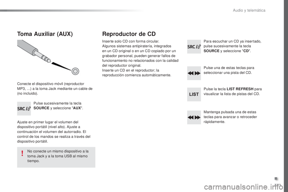Peugeot 308 2016  Manual del propietario (in Spanish) 371
308_es_Chap10d_RD45_ed02-2015
Toma Auxiliar (AUX)
Conecte el dispositivo móvil (reproductor  
MP3, …) a la toma Jack mediante un cable de 
(no incluido).Pulse sucesivamente la tecla 
SOURCE y s