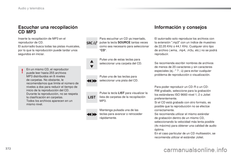 Peugeot 308 2016  Manual del propietario (in Spanish) 372
308_es_Chap10d_RD45_ed02-2015
El autorradio solo reproduce los archivos con 
la extensión ".mp3" con un índice de muestreo 
de 22,05  KHz o 44,1   KHz. Cualquier otro tipo 
de archivo (.