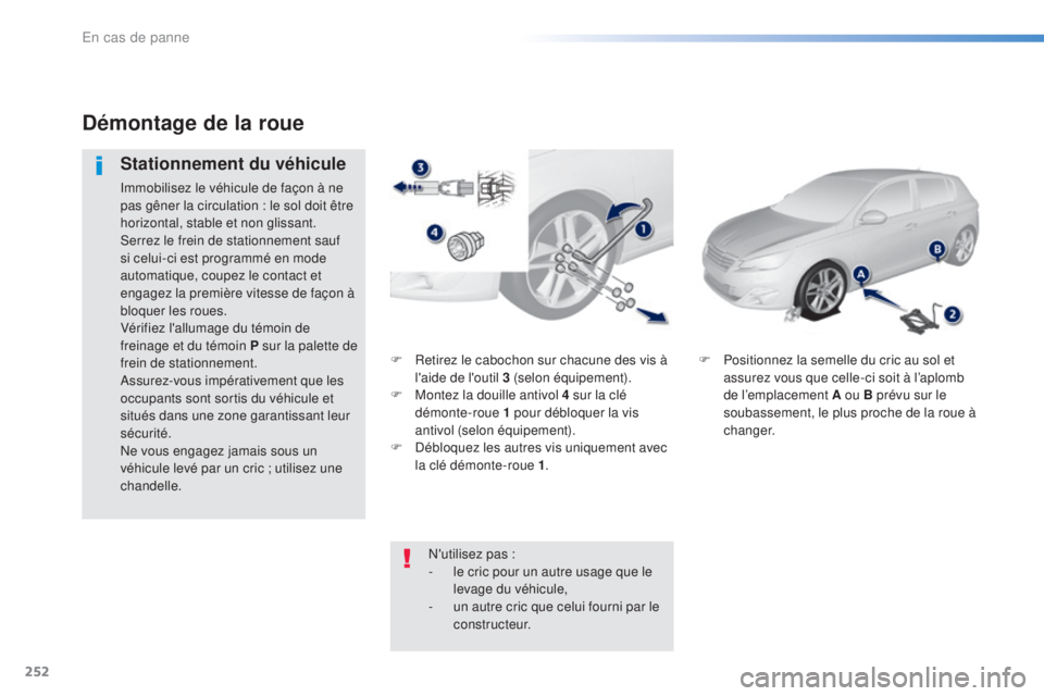 Peugeot 308 2016 Manuel du propriétaire (in French) 252
F Retirez le cabochon sur chacune des vis à l'aide de l'outil 3 (selon équipement).
F
M
ontez la douille antivol 4 sur la clé
démonte-roue 1 pour débloquer la vis
antivol (selon Peugeot 308 2016 Manuel du propriétaire (in French) 252
F Retirez le cabochon sur chacune des vis à l'aide de l'outil 3 (selon équipement).
F
M
ontez la douille antivol 4 sur la clé
démonte-roue 1 pour débloquer la vis
antivol (selon