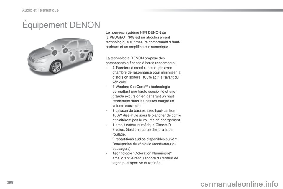 Peugeot 308 2016  Manuel du propriétaire (in French) 298
Équipement DENON
Le nouveau système HIFI DENON de 
la PEUGEOT 308 est un aboutissement 
technologique sur mesure comprenant 9 haut-
parleurs et un amplificateur numérique.
La technologie DENON 