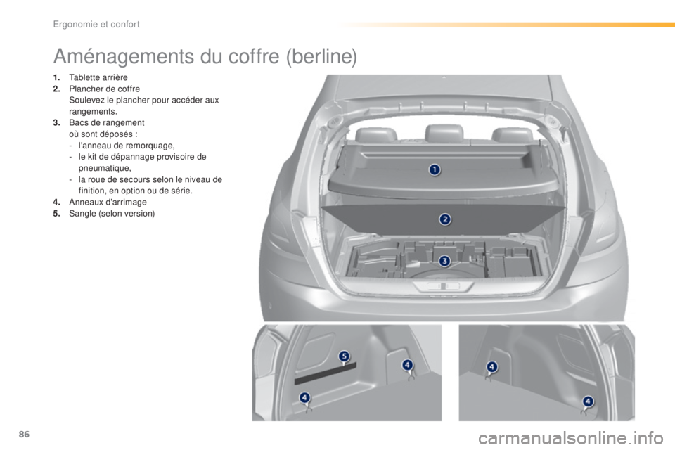 Peugeot 308 2016  Manuel du propriétaire (in French) 86
Aménagements du coffre (berline)
1. Tablette arrière
2. Plancher de coffre
 S

oulevez le plancher pour accéder aux 
rangements.
3.
 B

acs de rangement
 o

ù sont déposés :
-
 
l
 'annea