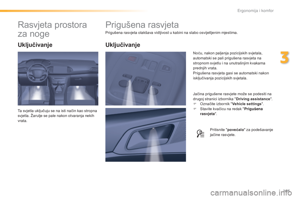 Peugeot 308 2016  Vodič za korisnike (in Croatian) 105
308_hr_Chap03_ergonomie-et-confort_ed02-2015
Prigušena rasvjeta
Prigušena rasvjeta olakšava vidljivost u kabini na slabo osvijetljenim mjestima.Jačina prigušene rasvjete može se podesiti na 
